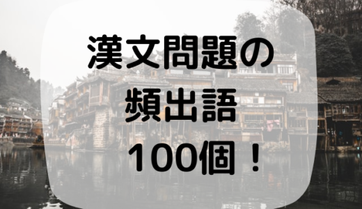 漢文における「読めない」「意味が分からない」となりがちな漢字一覧　１００コ（名詞以外篇・覚えれば得点力アップ！）